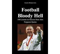 Football. Bloody Hell.: 100 Lessons on Success from Alex Ferguson Quotes