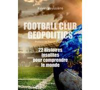 Football Club Geopolitics - 22 Histoires Insolites Pour Comprendre Le Monde