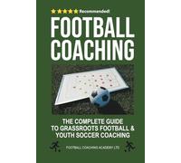 Football Coaching: The Complete Guide to Grassroots Football and Youth Soccer Coaching