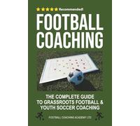 Football Coaching: The Complete Guide to Grassroots Football and Youth Soccer Coaching