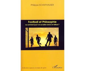 Football et philosophie Ou comment joue-t-on au ballon rond ici et ailleurs - Philippe Schaffhauser - L'harmattan - broché - Essai