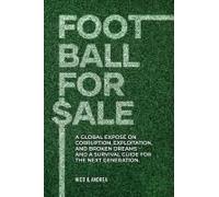 Football For Sale: A Global Exposé On Corruption, Exploitation, And Broken Dreams-And A Survival Guide For The Next Generation. (Behind The Façade)