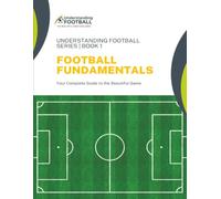Football Fundamentals: Your Complete Guide to the Beautiful Game