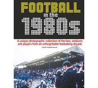 Football in the 1980s: A unique photographic collection of the fans, stadiums and players from an unforgettable footballing decade
