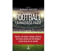 Football, la mauvaise passe: Racket, corruption, dopage, violence, les trente années qui ont défiguré le plus beau jeu du monde