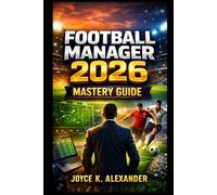 Football Manager 2026 Mastery Guide: The Complete Strategy to Build Winning Tactics, Develop Young Stars, Master Transfers, Control Team Morale, and Create a Long-Term Dynasty in FM26