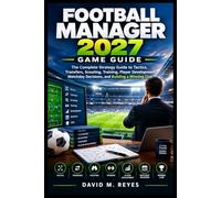 FOOTBALL MANAGER 2027 GAME GUIDE: The Complete Strategy Guide to Tactics, Transfers, Scouting, Training, Player Development, Matchday Decisions, and Building a Winning Club
