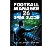 FOOTBALL MANAGER 26 GAME GUIDE: Unlock Expert Strategies, Build a Championship Team, and Dominate the Pitch