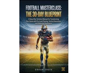 FOOTBALL MASTERCLASS: THE 30-DAY BLUEPRINT: A Deep-Dive Technical Manual for Transforming Your Game with Pro-Level Passing, Tactical Awareness, and Defensive Dominance.