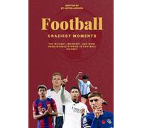 Football’s Craziest Moments: The Wildest, Weirdest, and Most Unbelievable Stories in Football History