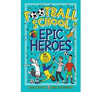 Football School Epic Heroes: 50 true tales that shook the world