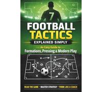 Football Tactics Explained Simply: An Easy-to-Understand Guide to Formations, Pressing, and Modern Play