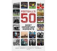 Football's 50 Most Important Moments: From the Writers of the Football History Boys Blog