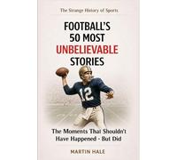 Football's 50 Most Unbelievable Stories: The Moments That Shouldn't Have Happened - But Did