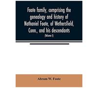 Foote Family, Comprising The Genealogy And History Of Nathaniel Foote, Of Wethersfield, Conn., And His Descendants; Also A Partial Record Of Descendants Of Pasco Foote Of Salem, Mass., Richard Foote O