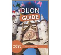 Footsteps Through Dijon: A Traveler's Guide To Taste and Time in Burgundy