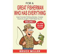 For a Great Fisherman Who Has Everything - Volume 2: Even Funnier Fishing Stories, Crazier Facts & Laughs That'll Reel You In!