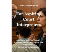 For Aspiring Court Interpreters: A Guide to Walk You Through the Steps Toward Certification and Prepare You to Pass the Written Exam