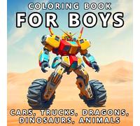 For Boys Coloring Book Cars, Trucks, Dragons, Dinosaurs, Animals: Robots & More Cool Stuff For Boys, Teens And Kids - 50 Fun and Action-Packed Designs