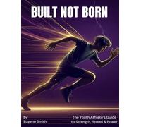 For Built Not Born: The Youth Athlete's Guide to Strength, Speed & Power