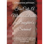 For Cali: A Mother’s Battle, a Daughter’s Survival: A Mother’s Story of Protecting Her Child When the World Turned Away