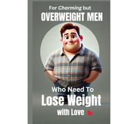 For Charming but Overweight Men Who Need to Lose Weight with Love: A Practical, No-Nonsense Guide to Getting Healthier (Without Losing Your Charm or Sanity)