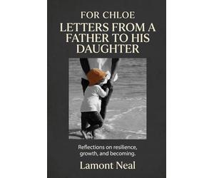 For Chloe: Letters from a Father to His Daughter: Reflections on resilience, growth, and becoming