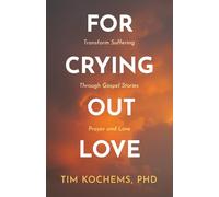 For Crying Out Love: Transform Suffering Through Gospel Stories, Prayer, and Love