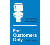 For Customers Only: Public Bathrooms and the Making of American Inequality
