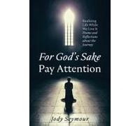 For God's Sake Pay Attention: Realizing Life While We Live It: Poems And Reflections About The Journey