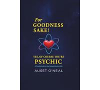 For Goodness Sake! Yes, Of Course You're Psychic: A Friendly Guide to Your Natural Intuitive Gifts