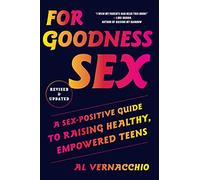 For Goodness Sex: A Sex-Positive Guide to Raising Healthy, Empowered Teens