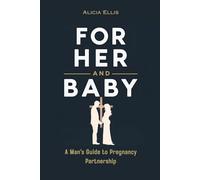 For Her and Baby: A Man’s Guide to Pregnancy Partnership