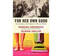 For Her Own Good: Two Centuries of the Experts Advice to Women