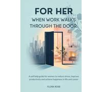 For her: when work walks through the door: A self help guide for women to reduce stress improve productivity and achieve happiness in life and career
