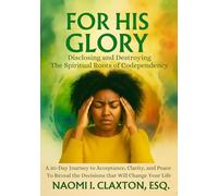 For His Glory: Disclosing and Destroying the Spiritual Roots of Codependency: A 30-Day Journey to Acceptance, Clarity, and Peace to Reveal the Decisions that Will Change Your Life
