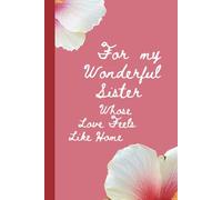 For My Wonderful Sister - Whose Love Feels Like Home: A heartfelt notebook for your sister, 100 lined pages, the perfect birthday, Christmas, or ... and warmth that always feels like home.
