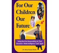 For Our Children ... Our Future: Taking Back The Responsibility For Their Education--Make Intelligence Cool Again