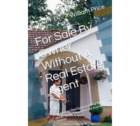 For Sale By Owner Without A Real Estate Agent: The Step-by-Step Guide to Selling Your Home, Saving Thousands, and Staying in Control