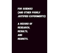 FOR SCIENCE! (And Other Poorly Justified Experiments): A Record of Research, Results, and Regrets.