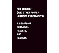 FOR SCIENCE! (And Other Poorly Justified Experiments): A Record of Research, Results, and Regrets.
