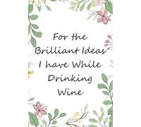 For The Brilliant Ideas I have While Drinking Wine: Blank Lined Notebook with Funny Quotes For Wine Lover, New Jobs, New Friends, Office, Team, Boss Lady, Employees (6"x9")