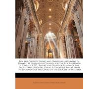 For The Church Living And Universal: Argument Of Edward M. Shepard As Counsel For The Rev. Algernon S. Crapsey, S.T.D., Before The Court Of Review Of