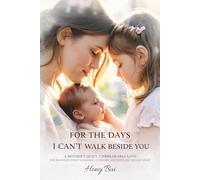 For The Days I Can’t Walk Beside You: A Mother’s Quiet, Unbreakable Love - Written For The Moments When Guidance, Comfort, And Hope Are Needed Most.