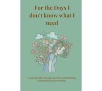 For the Days I don't know what I need: A quiet guide through anxiety, overthinking, and emotional overwhelm