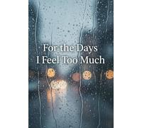 For the Days I Feel Too Much: A safe space for your emotions to breathe