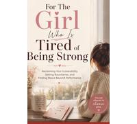 For The Girl Who Is Tired of Being Strong: Reclaiming Your Vulnerability, Setting Boundaries, and Finding Peace Beyond Performance