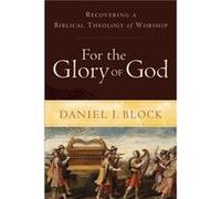 For the Glory of God Recovering a Biblical Theology of Worship by Daniel I. Block Daniel I. Block (Auteur)