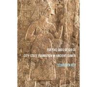 For the Gods of Girsu CityState Formation in Ancient Sumer by Sebastien Rey Sebastien Rey, (Auteur)