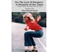 For The Love Of Boomers: A Chronicle of Our Times: Sweet, Bitter, Beautiful and Thriving